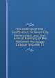 Proceedings of the . Conference for Good City Government and the . Annual Meeting of the National Municipal League, Volume 15, 