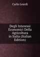 Degli Interessi Economici Della Agricoltura in Italia (Italian Edition), Carlo Leardi 