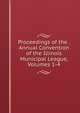 Proceedings of the . Annual Convention of the Illinois Municipal League, Volumes 1-4, 