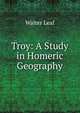 Troy: A Study in Homeric Geography, Walter Leaf 