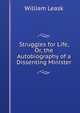 Struggles for Life, Or, the Autobiography of a Dissenting Minister, William Leask 