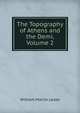 The Topography of Athens and the Demi, Volume 2, William Martin Leake 