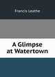 A Glimpse at Watertown, Francis Leathe 