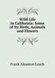 Wild Life in California: Some of Its Birds, Animals and Flowers, Frank Aleamon Leach 