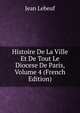 Histoire De La Ville Et De Tout Le Diocese De Paris, Volume 4 (French Edition), Jean Lebeuf 