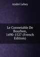 Le Connetable De Bourbon, 1490-1527 (French Edition), Andre Lebey 
