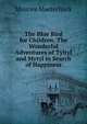 The Blue Bird for Children: The Wonderful Adventures of Tyltyl and Mytyl in Search of Happiness, Maurice Maeterlinck 