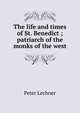 The life and times of St. Benedict ; patriarch of the monks of the west, Peter Lechner 
