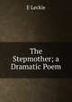 The Stepmother; a Dramatic Poem, E Leckie 