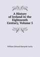 A History of Ireland in the Eighteenth Century, Volume 5, Lecky, William Edward Hartpole, 1838-1903 
