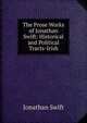The Prose Works of Jonathan Swift: Historical and Political Tracts-Irish, Swift, Jonathan, 1667-1745 