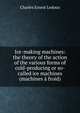 Ice-making machines: the theory of the action of the various forms of cold-producing or so-called ice machines (machines a froid), Charles Ernest Ledoux 