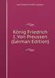 Konig Friedrich I. Von Preussen (German Edition), Karl Friedrich H.W.P.J. Ledebur 