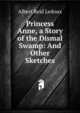 Princess Anne, a Story of the Dismal Swamp: And Other Sketches, Albert Reid Ledoux 