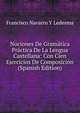 Nociones De Gramatica Practica De La Lengua Castellana: Con Cien Ejercicios De Composicion (Spanish Edition), Francisco Navarro Y Ledesma 