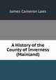 A History of the County of Inverness (Mainland), James Cameron Lees 