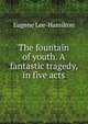 The fountain of youth. A fantastic tragedy, in five acts, Eugene Lee-Hamilton 