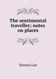 The sentimental traveller; notes on places, Vernon Lee 