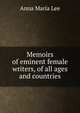 Memoirs of eminent female writers, of all ages and countries, Anna Maria Lee 