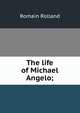 The life of Michael Angelo;, Romain Rolland 