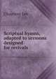 Scriptual hymns, adapted to sermons designed for revivals, Chauncey Lee 