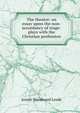 The theatre: an essay upon the non-accordancy of stage-plays with the Christian profession, Josiah Woodward Leeds 