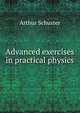 Advanced exercises in practical physics, Arthur Schuster 