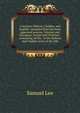 A lexicon, Hebrew, Chaldee, and English: compiled from the most approved sources, Oriental and European, Jewish and Christian : containing all the . in the Hebrew and Chaldee texts of the Old, Samuel Lee 