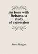 An hour with Delsarte: a study of expression, Anna Morgan 
