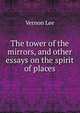 The tower of the mirrors, and other essays on the spirit of places, Vernon Lee 