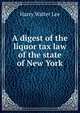 A digest of the liquor tax law of the state of New York, Harry Walter Lee 