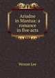Ariadne in Mantua: a romance in five acts, Vernon Lee 
