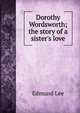Dorothy Wordsworth; the story of a sister's love, Edmund Lee 