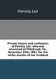 Private history and confession of Pamela Lee: who was convicted at Pittsburgh, Pa., December 19th, 1851, for the wilful murder of her husband, Pamela Lee 