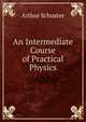 An Intermediate Course of Practical Physics, Arthur Schuster 