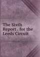 The Sixth Report . for the Leeds Circuit, 
