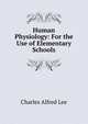Human Physiology: For the Use of Elementary Schools, Charles Alfred Lee 