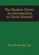 The Shadow Christ: An Introduction to Christ Himself, Gerald Stanley Lee 