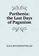 Parthenia: the Last Days of Paganism, ELIZA BUCKMINISTER LEE 
