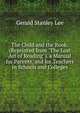 The Child and the Book: (Reprinted from "The Lost Art of Reading"). a Manual for Parents, and for Teachers in Schools and Colleges, Gerald Stanley Lee 