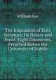 The Inspiration of Holy Scripture, Its Nature and Proof: Eight Discourses, Preached Before the University of Dublin, William Lee 