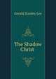 The Shadow Christ ., Gerald Stanley Lee 