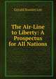 The Air-Line to Liberty: A Prospectus for All Nations, Gerald Stanley Lee 