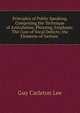 Principles of Public Speaking, Comprising the Technique of Articulation, Phrasing, Emphasis: The Cure of Vocal Defects; the Elements of Gesture ., Guy Carleton Lee 