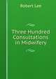 Three Hundred Consultations in Midwifery, Robert Lee 