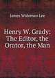 Henry W. Grady: The Editor, the Orator, the Man, James Wideman Lee 