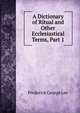 A Dictionary of Ritual and Other Ecclesiastical Terms, Part 1, Frederick George Lee 
