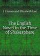 The English Novel in the Time of Shakesphere, J J Jusserand Elizabeth Lee 