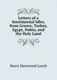 Letters of a Sentimental Idler, from Greece, Turkey, Egypt, Nubia, and the Holy Land, Harry Harewood Leech 