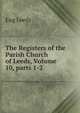 The Registers of the Parish Church of Leeds, Volume 10, parts 1-2, Eng Leeds 
